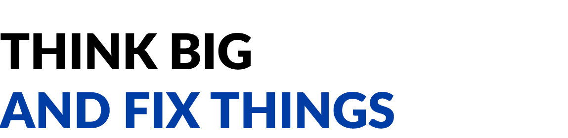 Think big and fix things.